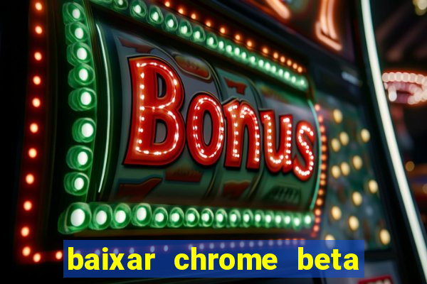 baixar chrome beta para pc